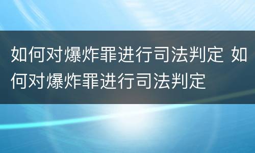 如何对爆炸罪进行司法判定 如何对爆炸罪进行司法判定