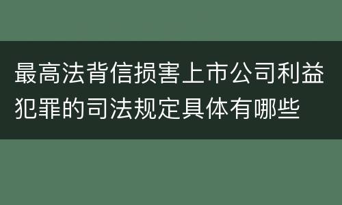 最高法背信损害上市公司利益犯罪的司法规定具体有哪些