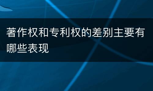 著作权和专利权的差别主要有哪些表现