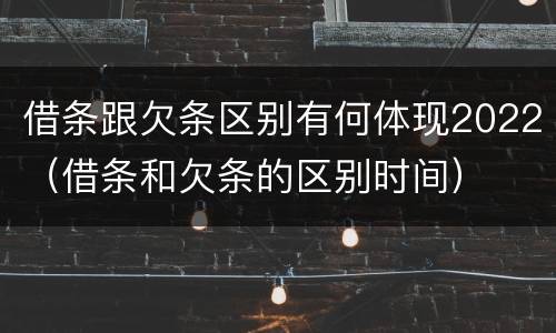 借条跟欠条区别有何体现2022（借条和欠条的区别时间）