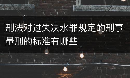 刑法对过失决水罪规定的刑事量刑的标准有哪些