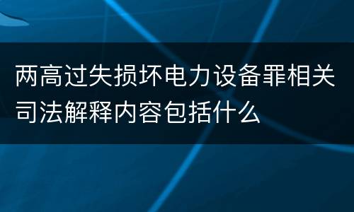 两高过失损坏电力设备罪相关司法解释内容包括什么