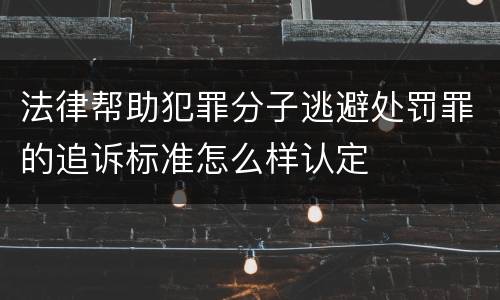 法律帮助犯罪分子逃避处罚罪的追诉标准怎么样认定