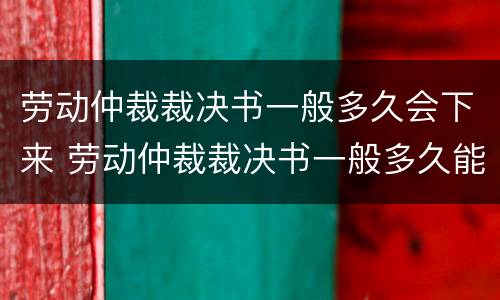 劳动仲裁裁决书一般多久会下来 劳动仲裁裁决书一般多久能下来