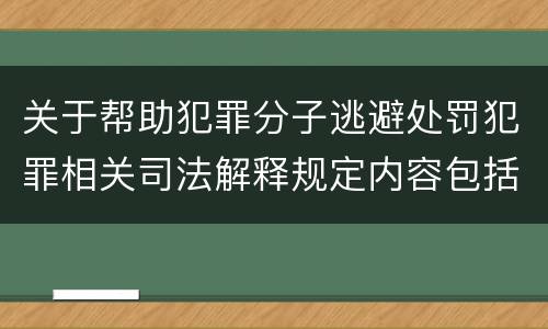 关于帮助犯罪分子逃避处罚犯罪相关司法解释规定内容包括什么