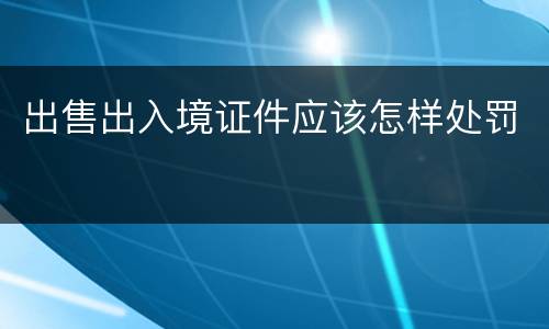 出售出入境证件应该怎样处罚