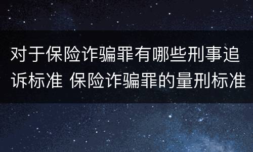 对于保险诈骗罪有哪些刑事追诉标准 保险诈骗罪的量刑标准
