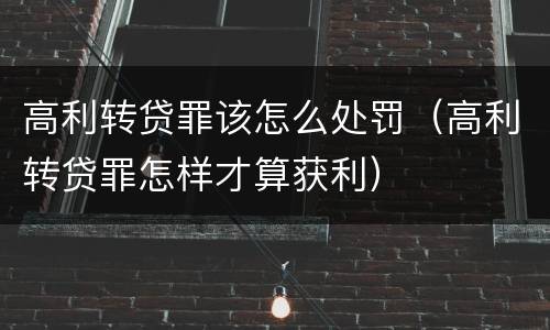 高利转贷罪该怎么处罚（高利转贷罪怎样才算获利）