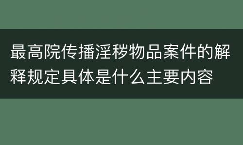 最高院传播淫秽物品案件的解释规定具体是什么主要内容
