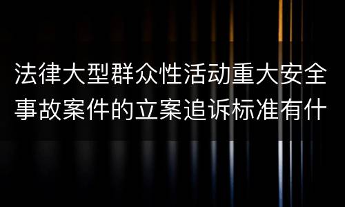 法律大型群众性活动重大安全事故案件的立案追诉标准有什么规定