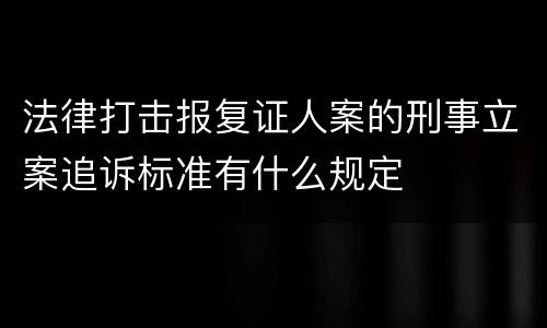 法律打击报复证人案的刑事立案追诉标准有什么规定