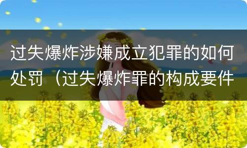 过失爆炸涉嫌成立犯罪的如何处罚（过失爆炸罪的构成要件）