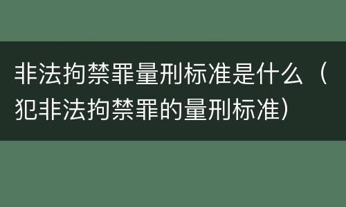 非法拘禁罪量刑标准是什么（犯非法拘禁罪的量刑标准）