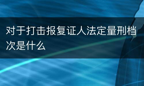 对于打击报复证人法定量刑档次是什么