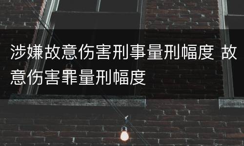 涉嫌故意伤害刑事量刑幅度 故意伤害罪量刑幅度