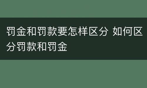 罚金和罚款要怎样区分 如何区分罚款和罚金