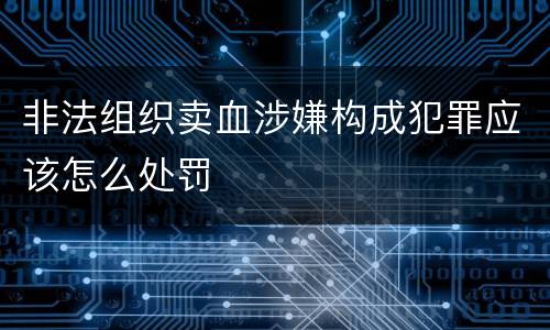 非法组织卖血涉嫌构成犯罪应该怎么处罚