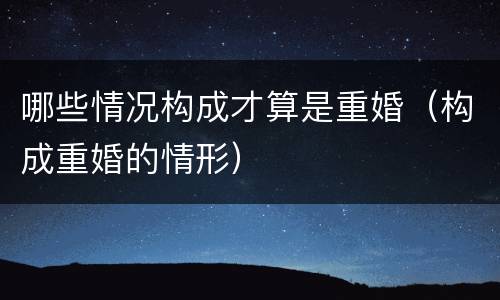 哪些情况构成才算是重婚（构成重婚的情形）