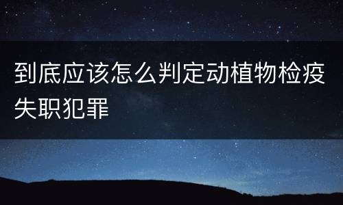 到底应该怎么判定动植物检疫失职犯罪