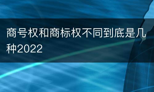 商号权和商标权不同到底是几种2022