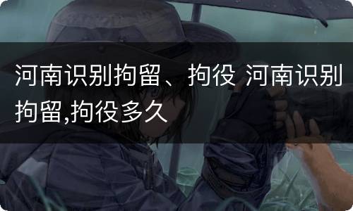 河南识别拘留、拘役 河南识别拘留,拘役多久
