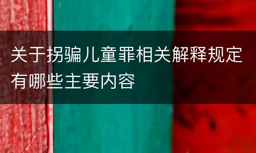 关于拐骗儿童罪相关解释规定有哪些主要内容