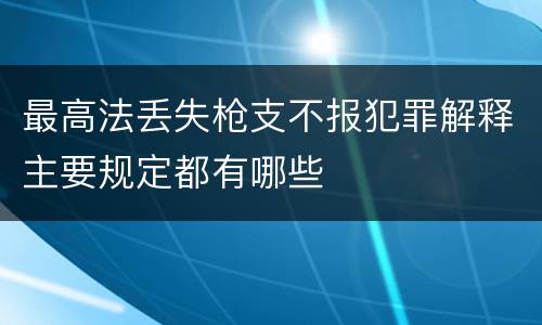 最高法丢失枪支不报犯罪解释主要规定都有哪些