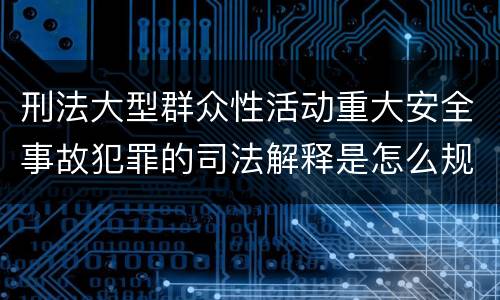 刑法大型群众性活动重大安全事故犯罪的司法解释是怎么规定的