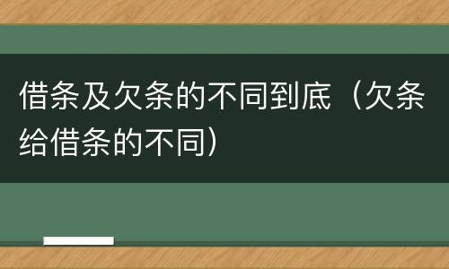 借条及欠条的不同到底（欠条给借条的不同）