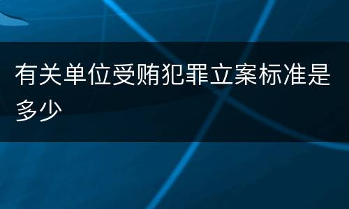 有关单位受贿犯罪立案标准是多少