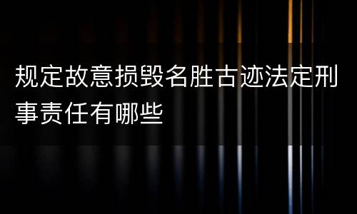 规定故意损毁名胜古迹法定刑事责任有哪些
