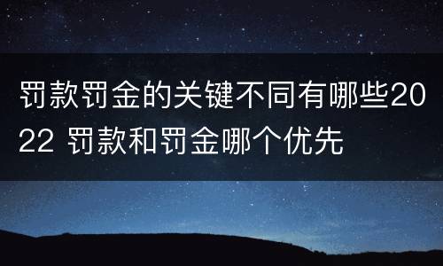 罚款罚金的关键不同有哪些2022 罚款和罚金哪个优先