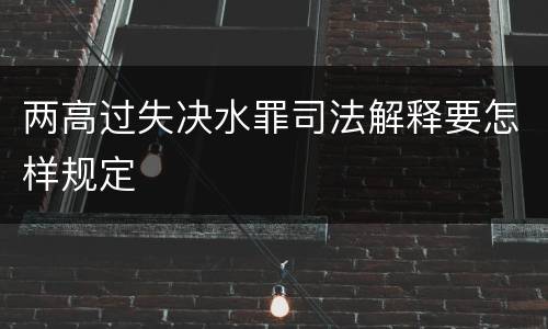 两高过失决水罪司法解释要怎样规定