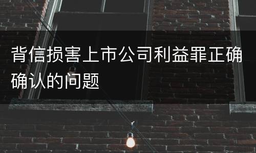 背信损害上市公司利益罪正确确认的问题