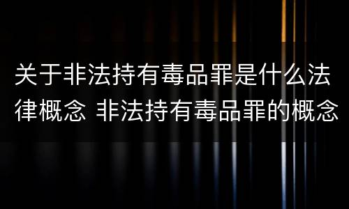 关于非法持有毒品罪是什么法律概念 非法持有毒品罪的概念