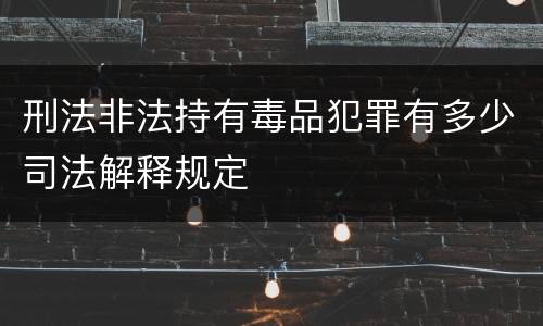 刑法非法持有毒品犯罪有多少司法解释规定