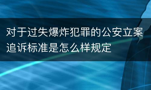 对于过失爆炸犯罪的公安立案追诉标准是怎么样规定