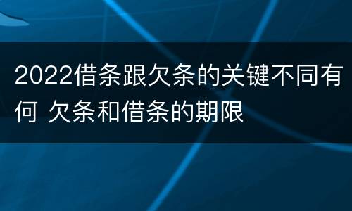 2022借条跟欠条的关键不同有何 欠条和借条的期限