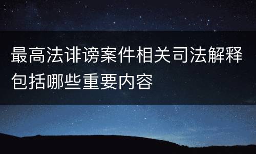 最高法诽谤案件相关司法解释包括哪些重要内容