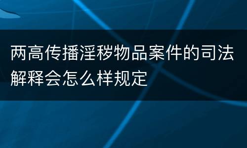 两高传播淫秽物品案件的司法解释会怎么样规定
