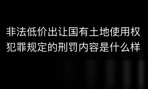 非法低价出让国有土地使用权犯罪规定的刑罚内容是什么样的