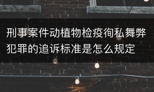 刑事案件动植物检疫徇私舞弊犯罪的追诉标准是怎么规定