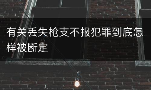 有关丢失枪支不报犯罪到底怎样被断定