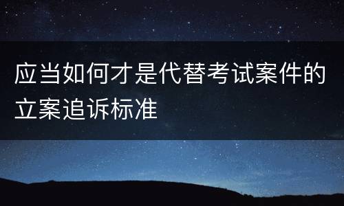 应当如何才是代替考试案件的立案追诉标准