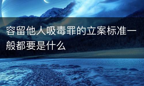 容留他人吸毒罪的立案标准一般都要是什么