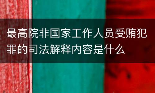 最高院非国家工作人员受贿犯罪的司法解释内容是什么