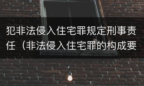 犯非法侵入住宅罪规定刑事责任（非法侵入住宅罪的构成要件及处刑）