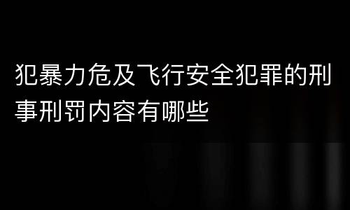 犯暴力危及飞行安全犯罪的刑事刑罚内容有哪些