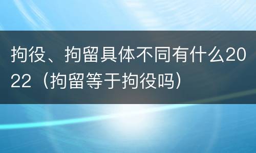 拘役、拘留具体不同有什么2022（拘留等于拘役吗）