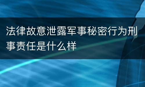 法律故意泄露军事秘密行为刑事责任是什么样